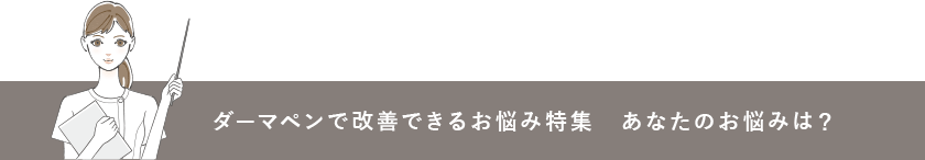 ダーマペンで改善できるお悩み特集　あなたのお悩みは？