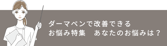 ダーマペンで改善できるお悩み特集　あなたのお悩みは？