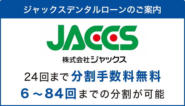 ジャックスデンタルローンのご案内　24回まで分割手数料無料　6～84回までの分割が可能