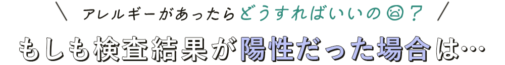 もしも検査結果が陽性だった場合は…